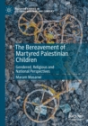 The Bereavement of Martyred Palestinian Children : Gendered, Religious and National Perspectives - Book