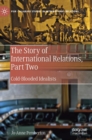 The Story of International Relations, Part Two : Cold-Blooded Idealists - Book