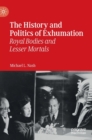The History and Politics of Exhumation : Royal Bodies and Lesser Mortals - Book