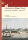 Britain in the Islamic World : Imperial and Post-Imperial Connections - Book