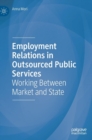 Employment Relations in Outsourced Public Services : Working Between Market and State - Book