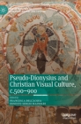 Pseudo-Dionysius and Christian Visual Culture, c.500–900 - Book