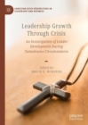 Leadership Growth Through Crisis : An Investigation of Leader Development During Tumultuous Circumstances - Book