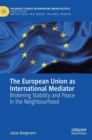 The European Union as International Mediator : Brokering Stability and Peace in the Neighbourhood - Book