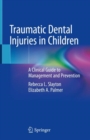 Traumatic Dental Injuries in Children : A Clinical Guide to Management and Prevention - Book
