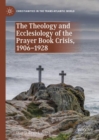 The Theology and Ecclesiology of the Prayer Book Crisis, 1906-1928 - Book