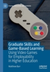 Graduate Skills and Game-Based Learning : Using Video Games for Employability in Higher Education - Book