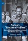 Sudan’s “Southern Problem” : Race, Rhetoric and International Relations, 1961-1991 - Book
