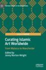 Curating Islamic Art Worldwide : From Malacca to Manchester - Book