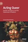 Acting Queer : Gender Dissidence and the Subversion of Realism - Book