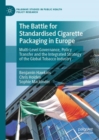 The Battle for Standardised Cigarette Packaging in Europe : Multi-Level Governance, Policy Transfer and the Integrated Strategy of the Global Tobacco Industry - Book