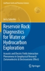 Reservoir Rock Diagnostics for Water or Hydrocarbon Exploration : Acoustic and Electric Fields Interaction Phenomena in Geophysical Research (Seismoelectric & Electroseismic Effect) - Book