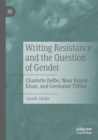 Writing Resistance and the Question of Gender : Charlotte Delbo, Noor Inayat Khan, and Germaine Tillion - Book