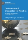 The International Organization for Migration : The New ‘UN Migration Agency’ in Critical Perspective - Book