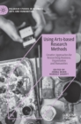Using Arts-based Research Methods : Creative Approaches for Researching Business, Organisation and Humanities - Book