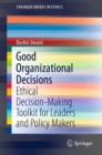 Good Organizational Decisions : Ethical Decision-Making Toolkit for Leaders and Policy Makers - Book