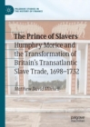 The Prince of Slavers : Humphry Morice and the Transformation of Britain's Transatlantic Slave Trade, 1698-1732 - Book