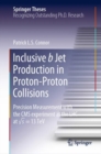 Inclusive b Jet Production in Proton-Proton Collisions : Precision Measurement with the CMS experiment at the LHC at v s = 13 TeV - Book