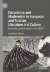 Decadence and Modernism in European and Russian Literature and Culture : Aesthetics and Anxiety in the 1890s - Book