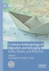 A Literary Anthropology of Migration and Belonging : Roots, Routes, and Rhizomes - Book
