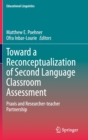 Toward a Reconceptualization of Second Language Classroom Assessment : Praxis and Researcher-teacher Partnership - Book