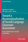 Toward a Reconceptualization of Second Language Classroom Assessment : Praxis and Researcher-teacher Partnership - Book