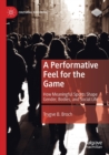 A Performative Feel for the Game : How Meaningful Sports Shape Gender, Bodies, and Social Life - Book