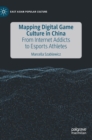 Mapping Digital Game Culture in China : From Internet Addicts to Esports Athletes - Book