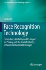 Face Recognition Technology : Compulsory Visibility and Its Impact on Privacy and the Confidentiality of Personal Identifiable Images - Book