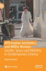 Affirmative Aesthetics and Wilful Women : Gender, Space and Mobility in Contemporary Cinema - Book