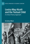 Louisa May Alcott and the Textual Child : A Critical Theory Approach - Book
