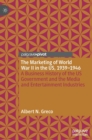 The Marketing of World War II in the US, 1939-1946 : A Business History of the US Government and the Media and Entertainment Industries - Book