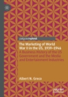 The Marketing of World War II in the US, 1939-1946 : A Business History of the US Government and the Media and Entertainment Industries - Book