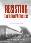 Resisting Carceral Violence : Women's Imprisonment and the Politics of Abolition - Book