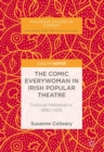 The Comic Everywoman in Irish Popular Theatre : Political Melodrama, 1890-1925 - Book