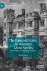 The Haunted House in Women’s Ghost Stories : Gender, Space and Modernity, 1850–1945 - Book