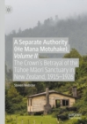 A Separate Authority (He Mana Motuhake), Volume II : The Crown’s Betrayal of the Tuhoe Maori Sanctuary in New Zealand, 1915–1926 - Book