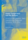 Global Temperance and the Balkans : American Missionaries, Swiss Scientists and Bulgarian Socialists, 1870-1940 - eBook
