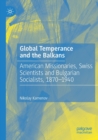 Global Temperance and the Balkans : American Missionaries, Swiss Scientists and Bulgarian Socialists, 1870-1940 - Book