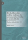 The Sufi Paradigm and the Makings of a Vernacular Knowledge in Colonial India : The Case of Sindh (1851-1929) - Book