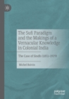 The Sufi Paradigm and the Makings of a Vernacular Knowledge in Colonial India : The Case of Sindh (1851-1929) - Book