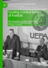 Creating a United Europe of Football : The Formation of UEFA (1949-1961) - Book