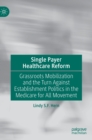 Single Payer Healthcare Reform : Grassroots Mobilization and the Turn Against Establishment Politics in the Medicare for All Movement - Book
