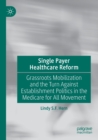 Single Payer Healthcare Reform : Grassroots Mobilization and the Turn Against Establishment Politics in the Medicare for All Movement - Book