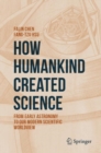 How Humankind Created Science : From Early Astronomy to Our Modern Scientific Worldview - Book