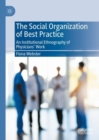 The Social Organization of Best Practice : An Institutional Ethnography of Physicians' Work - Book