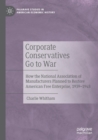 Corporate Conservatives Go to War : How the National Association of Manufacturers Planned to Restore American Free Enterprise, 1939-1948 - Book