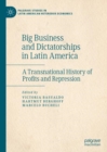 Big Business and Dictatorships in Latin America : A Transnational History of Profits and Repression - Book