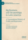 Big Business and Dictatorships in Latin America : A Transnational History of Profits and Repression - Book