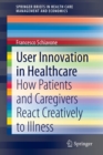 User Innovation in Healthcare : How Patients and Caregivers React Creatively to Illness - Book